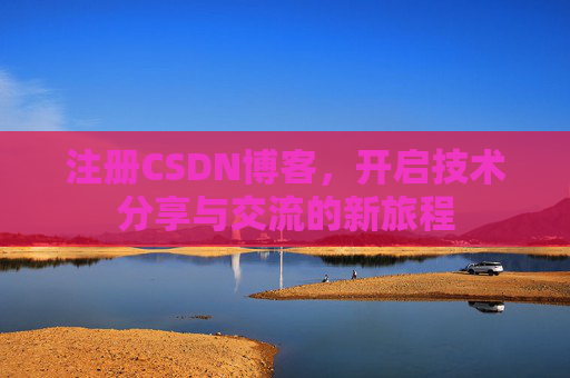 注册CSDN博客，开启技术分享与交流的新旅程